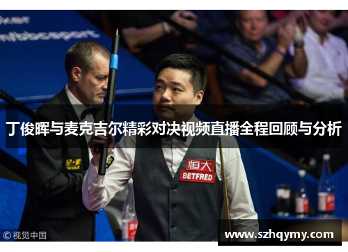 丁俊晖与麦克吉尔精彩对决视频直播全程回顾与分析