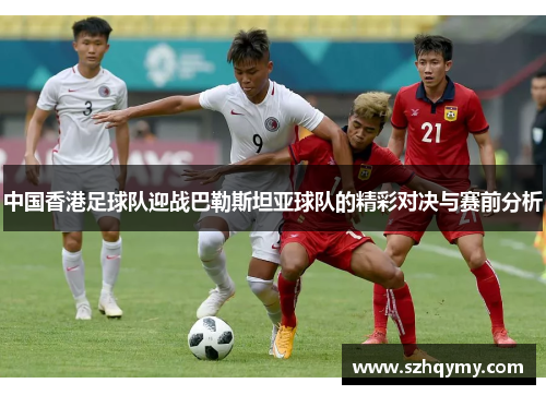 中国香港足球队迎战巴勒斯坦亚球队的精彩对决与赛前分析
