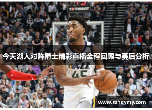 今天湖人对阵爵士精彩直播全程回顾与赛后分析