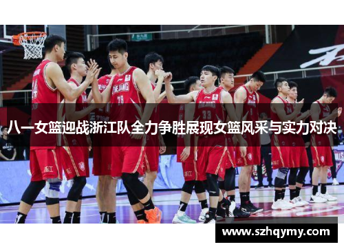 八一女篮迎战浙江队全力争胜展现女篮风采与实力对决