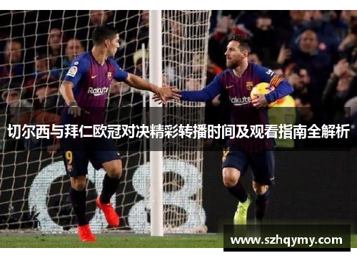 切尔西与拜仁欧冠对决精彩转播时间及观看指南全解析