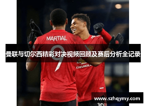 曼联与切尔西精彩对决视频回顾及赛后分析全记录